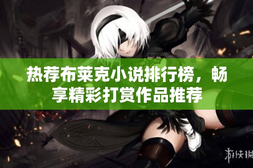 热荐布莱克小说排行榜，畅享精彩打赏作品推荐