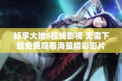 畅享大地8在线影视 无需下载免费观看海量精彩影片