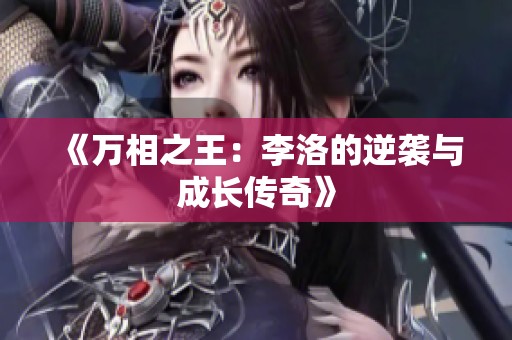 《万相之王：李洛的逆袭与成长传奇》