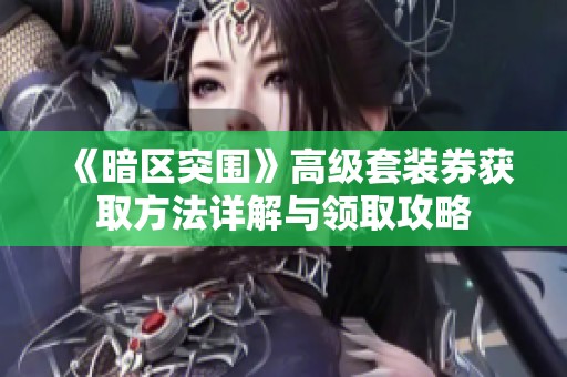 《暗区突围》高级套装券获取方法详解与领取攻略