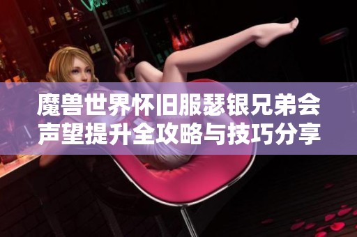 魔兽世界怀旧服瑟银兄弟会声望提升全攻略与技巧分享