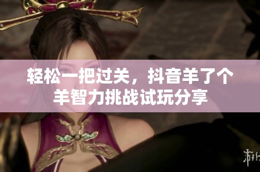 轻松一把过关，抖音羊了个羊智力挑战试玩分享