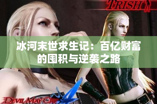 冰河末世求生记：百亿财富的囤积与逆袭之路