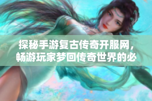 探秘手游复古传奇开服网，畅游玩家梦回传奇世界的必备指南