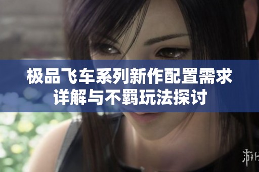 极品飞车系列新作配置需求详解与不羁玩法探讨