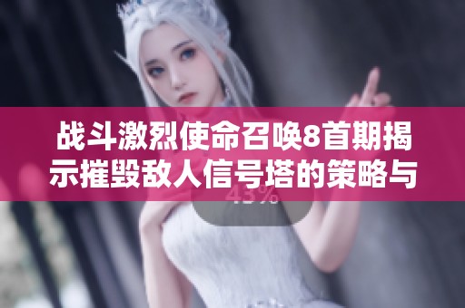 战斗激烈使命召唤8首期揭示摧毁敌人信号塔的策略与技巧