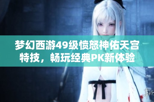 梦幻西游49级愤怒神佑天宫特技，畅玩经典PK新体验