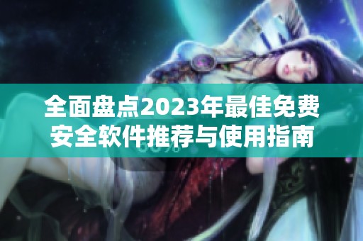 全面盘点2023年最佳免费安全软件推荐与使用指南