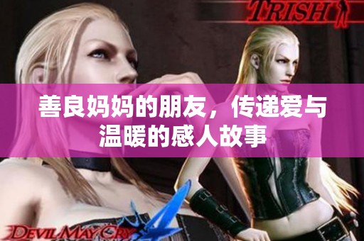 善良妈妈的朋友，传递爱与温暖的感人故事