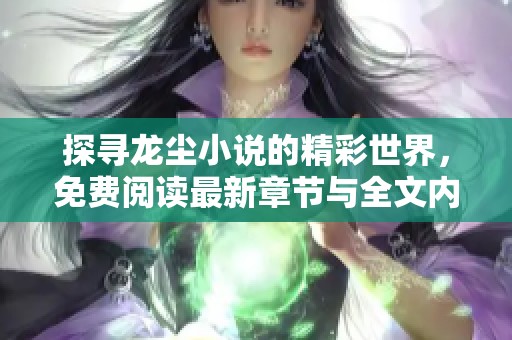 探寻龙尘小说的精彩世界，免费阅读最新章节与全文内容