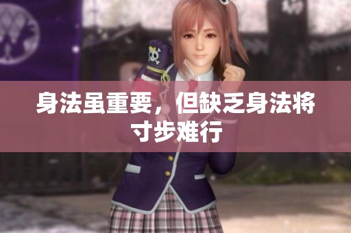 身法虽重要，但缺乏身法将寸步难行