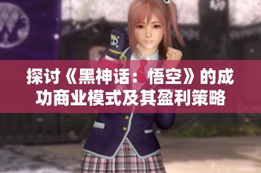 探讨《黑神话：悟空》的成功商业模式及其盈利策略
