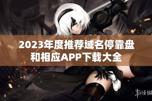 2023年度推荐域名停靠盘和相应APP下载大全