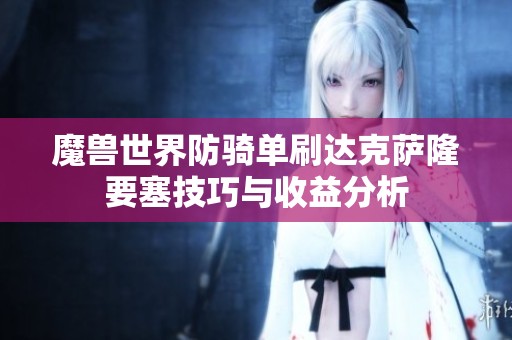 魔兽世界防骑单刷达克萨隆要塞技巧与收益分析
