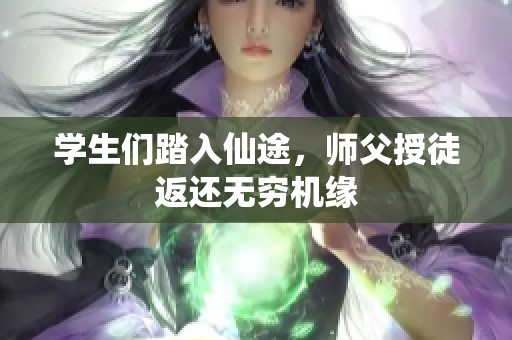 学生们踏入仙途，师父授徒返还无穷机缘