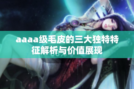 aaaa级毛皮的三大独特特征解析与价值展现