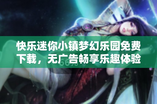 快乐迷你小镇梦幻乐园免费下载，无广告畅享乐趣体验