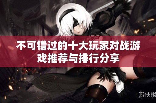 不可错过的十大玩家对战游戏推荐与排行分享