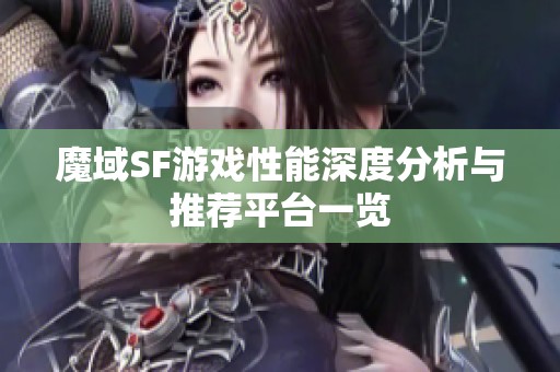 魔域SF游戏性能深度分析与推荐平台一览