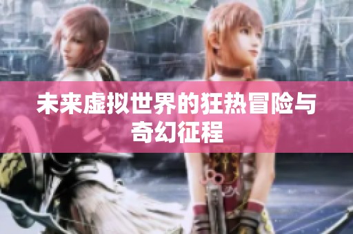 未来虚拟世界的狂热冒险与奇幻征程