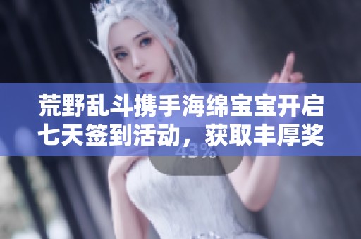 荒野乱斗携手海绵宝宝开启七天签到活动，获取丰厚奖励
