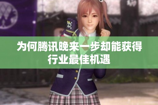 为何腾讯晚来一步却能获得行业最佳机遇