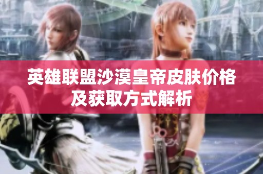 英雄联盟沙漠皇帝皮肤价格及获取方式解析