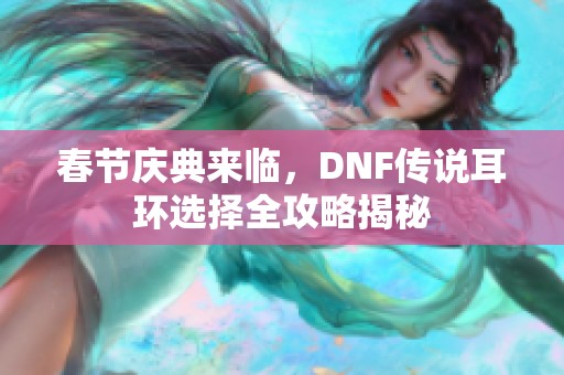 春节庆典来临，DNF传说耳环选择全攻略揭秘