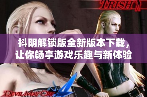 抖阴解锁版全新版本下载，让你畅享游戏乐趣与新体验