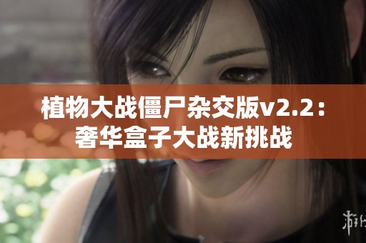 植物大战僵尸杂交版v2.2：奢华盒子大战新挑战