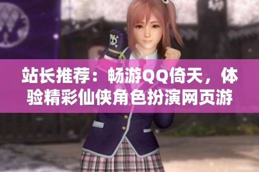 站长推荐：畅游QQ倚天，体验精彩仙侠角色扮演网页游戏
