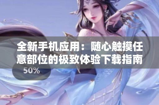 全新手机应用：随心触摸任意部位的极致体验下载指南