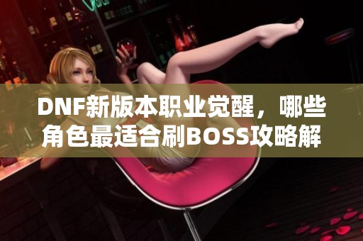 DNF新版本职业觉醒，哪些角色最适合刷BOSS攻略解析