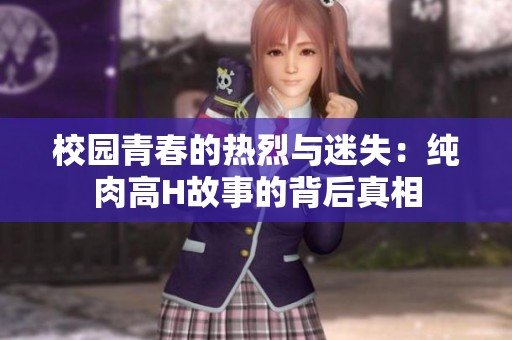 校园青春的热烈与迷失：纯肉高H故事的背后真相