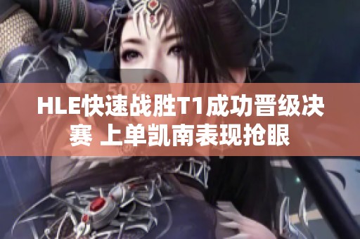 HLE快速战胜T1成功晋级决赛 上单凯南表现抢眼