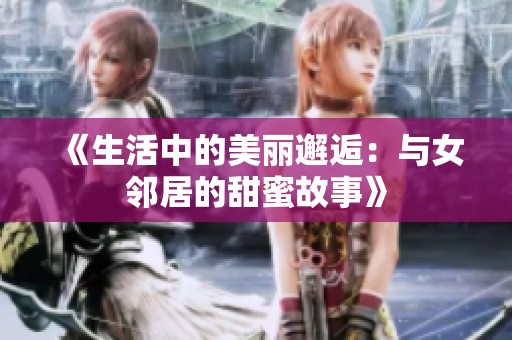 《生活中的美丽邂逅：与女邻居的甜蜜故事》