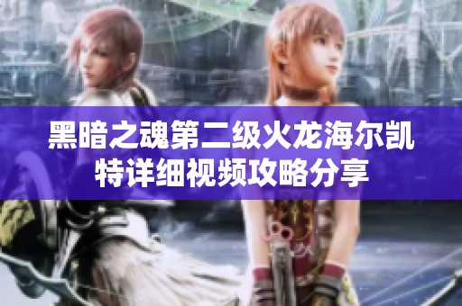 黑暗之魂第二级火龙海尔凯特详细视频攻略分享