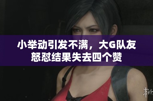 小举动引发不满，大G队友怒怼结果失去四个赞