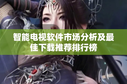 智能电视软件市场分析及最佳下载推荐排行榜