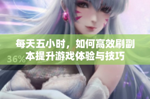 每天五小时，如何高效刷副本提升游戏体验与技巧