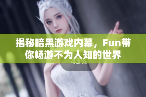揭秘暗黑游戏内幕，Fun带你畅游不为人知的世界