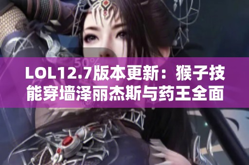LOL12.7版本更新：猴子技能穿墙泽丽杰斯与药王全面削弱