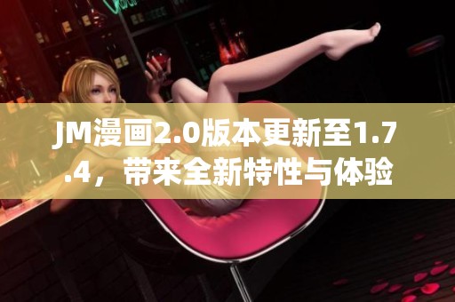 JM漫画2.0版本更新至1.7.4，带来全新特性与体验