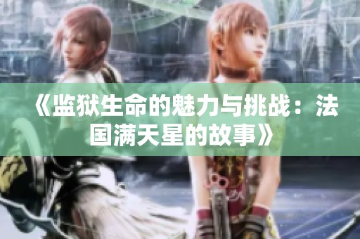 《监狱生命的魅力与挑战：法国满天星的故事》