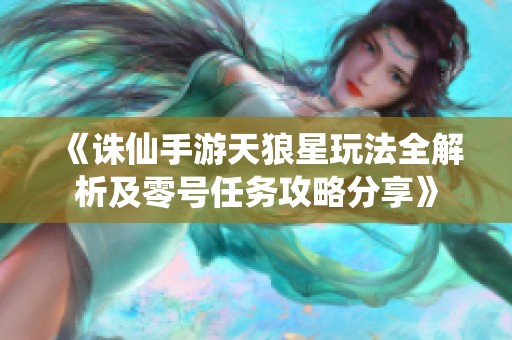 《诛仙手游天狼星玩法全解析及零号任务攻略分享》