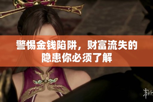 警惕金钱陷阱，财富流失的隐患你必须了解
