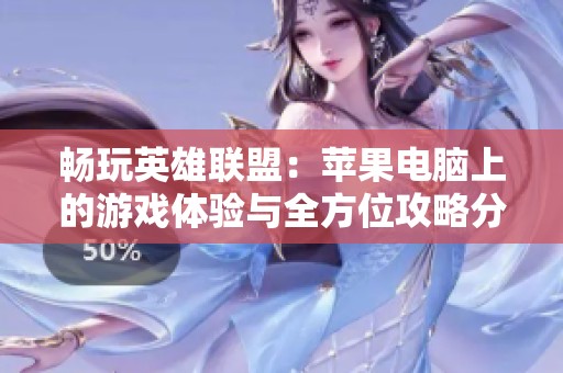 畅玩英雄联盟：苹果电脑上的游戏体验与全方位攻略分享