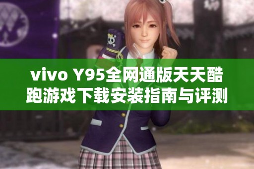 vivo Y95全网通版天天酷跑游戏下载安装指南与评测