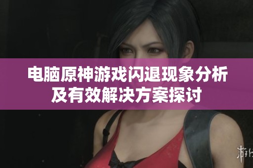 电脑原神游戏闪退现象分析及有效解决方案探讨