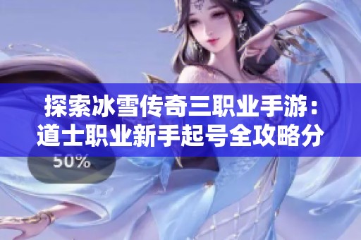探索冰雪传奇三职业手游：道士职业新手起号全攻略分享